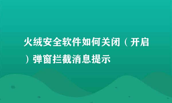 火绒安全软件如何关闭（开启）弹窗拦截消息提示