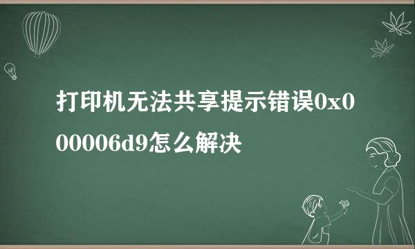 打印机无法共享提示错误0x000006d9怎么解决