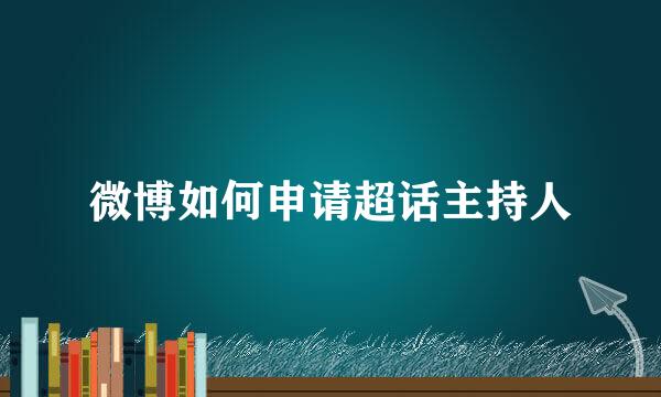 微博如何申请超话主持人