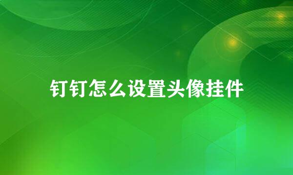 钉钉怎么设置头像挂件