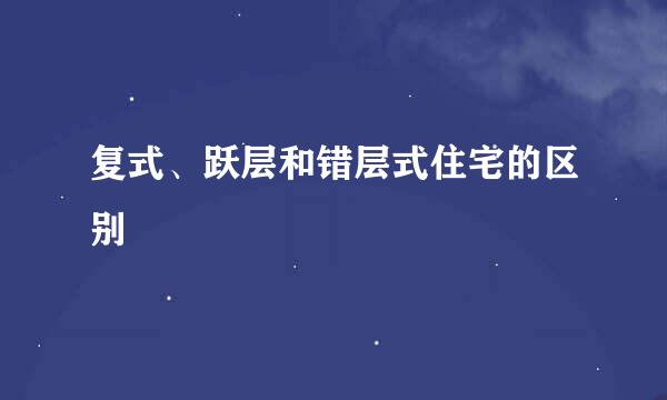 复式、跃层和错层式住宅的区别