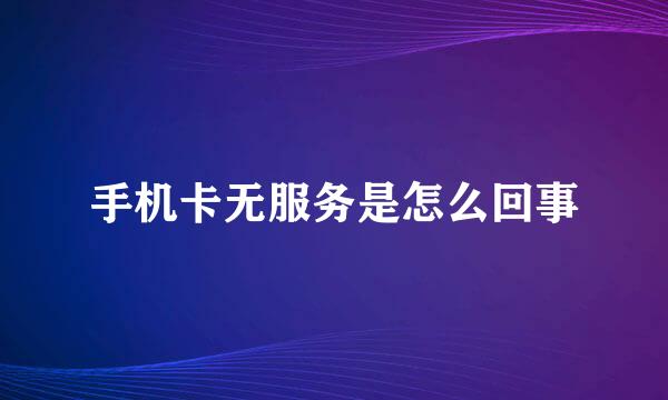 手机卡无服务是怎么回事