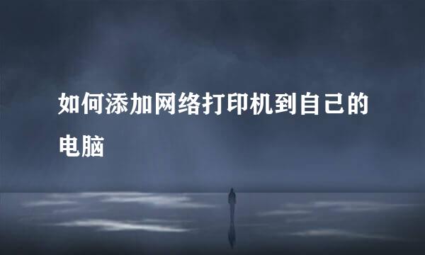 如何添加网络打印机到自己的电脑