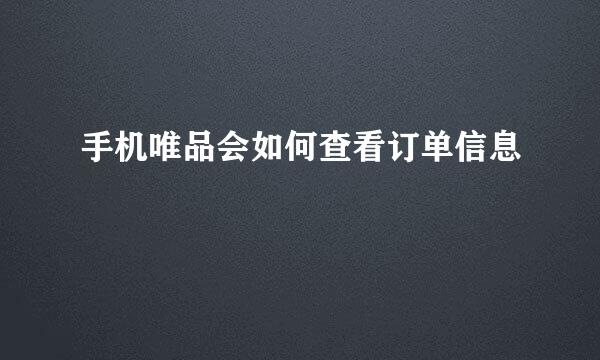手机唯品会如何查看订单信息