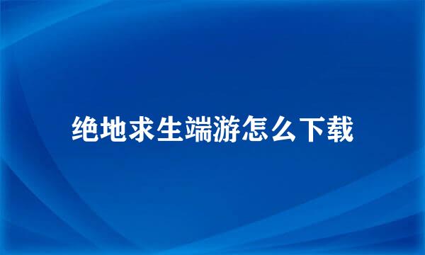 绝地求生端游怎么下载