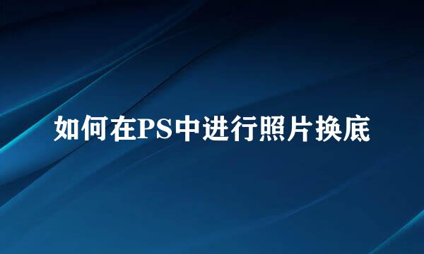 如何在PS中进行照片换底