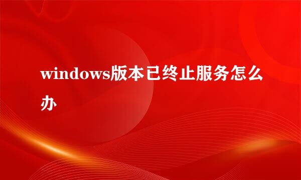 windows版本已终止服务怎么办
