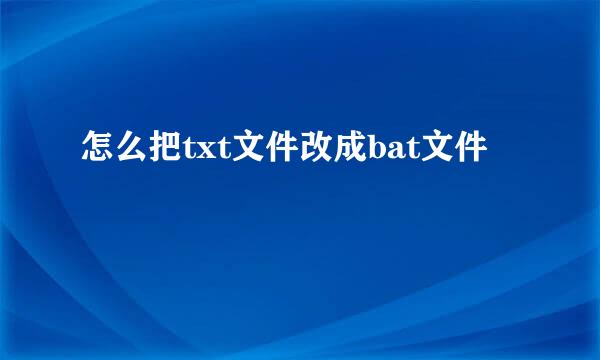 怎么把txt文件改成bat文件