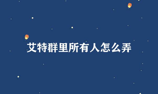 艾特群里所有人怎么弄