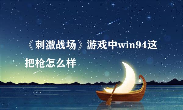 《刺激战场》游戏中win94这把枪怎么样