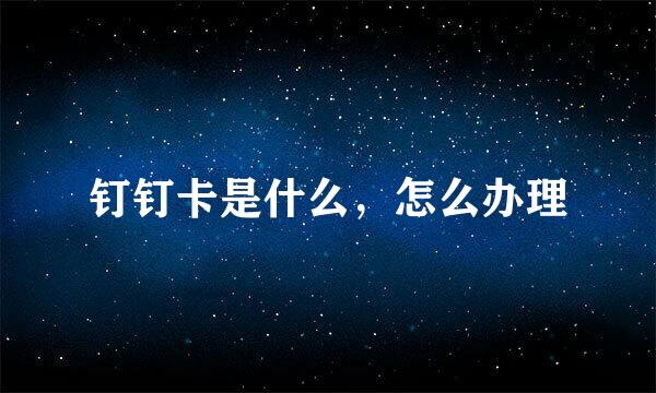 钉钉卡是什么，怎么办理