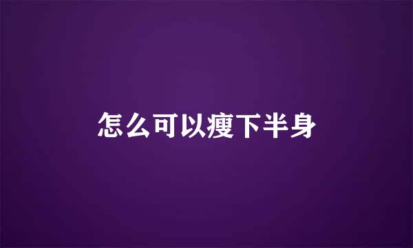 怎么可以瘦下半身