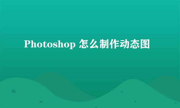 Photoshop 怎么制作动态图