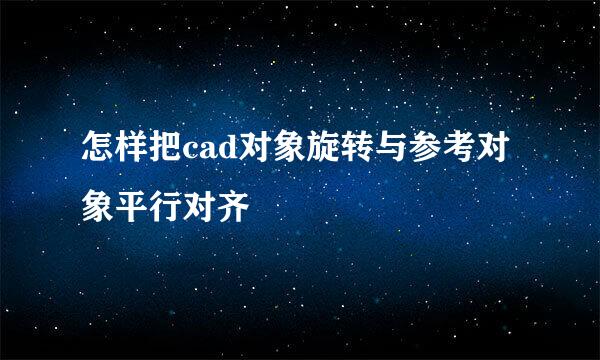 怎样把cad对象旋转与参考对象平行对齐