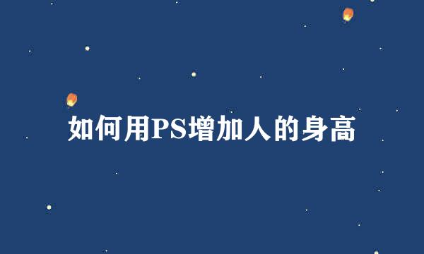 如何用PS增加人的身高