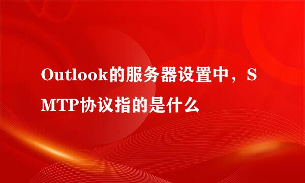 Outlook的服务器设置中，SMTP协议指的是什么