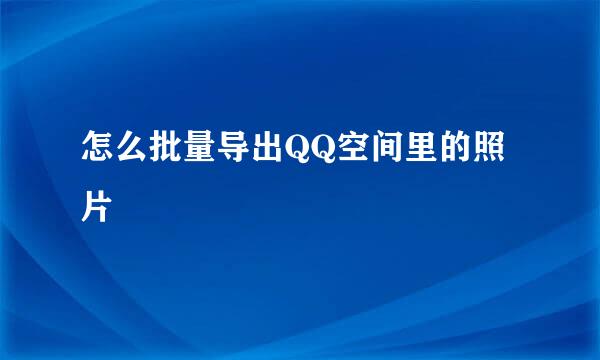 怎么批量导出QQ空间里的照片