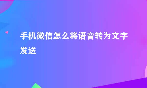 手机微信怎么将语音转为文字发送