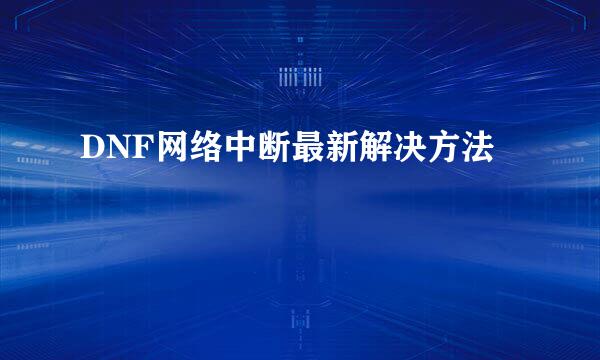 DNF网络中断最新解决方法