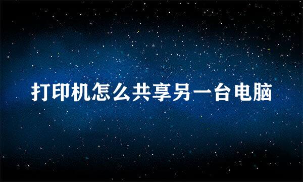 打印机怎么共享另一台电脑