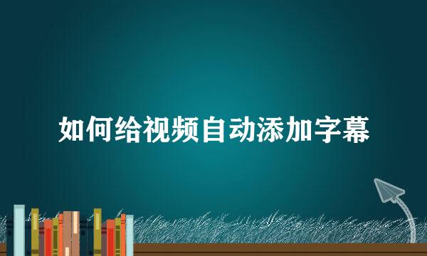 如何给视频自动添加字幕