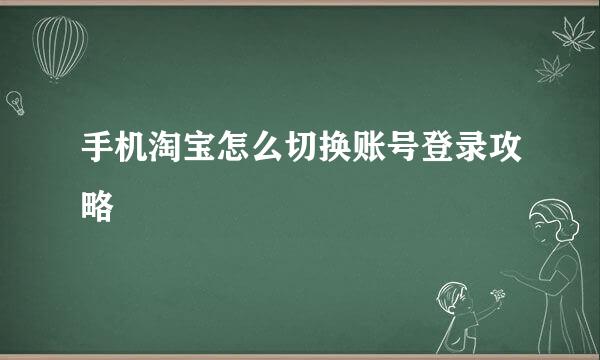 手机淘宝怎么切换账号登录攻略