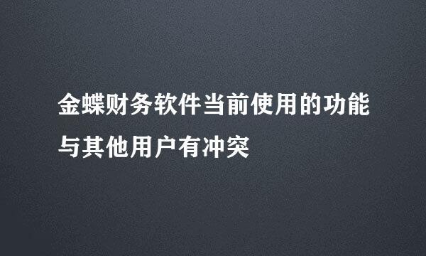 金蝶财务软件当前使用的功能与其他用户有冲突