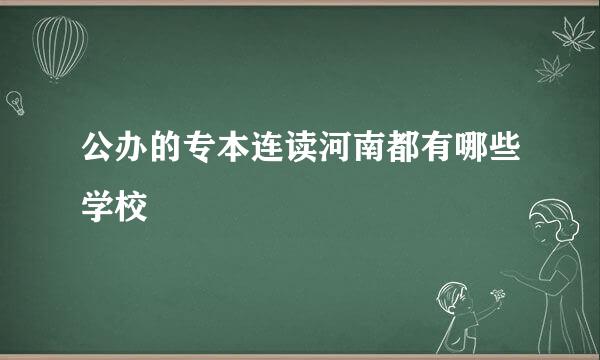 公办的专本连读河南都有哪些学校