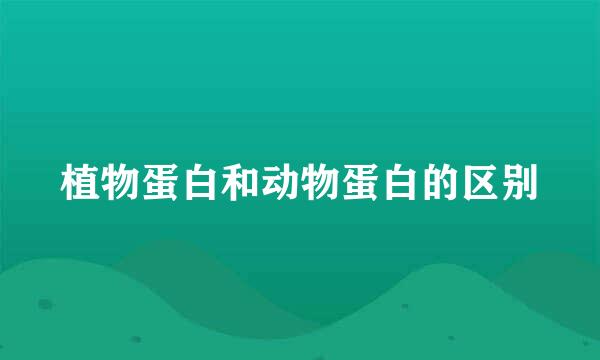 植物蛋白和动物蛋白的区别