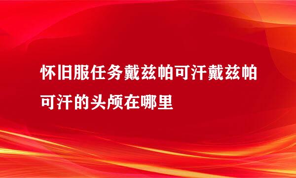 怀旧服任务戴兹帕可汗戴兹帕可汗的头颅在哪里