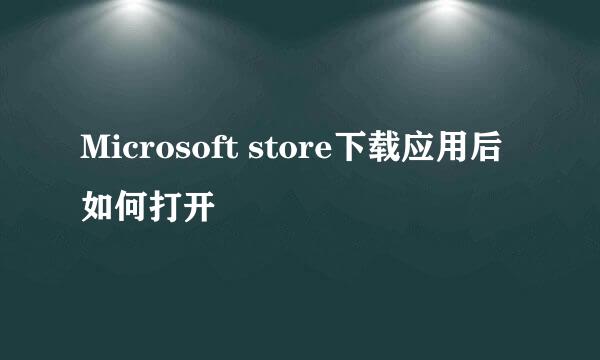 Microsoft store下载应用后如何打开