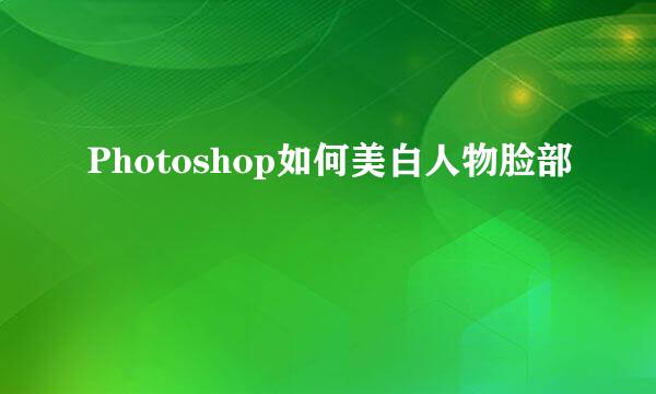 Photoshop如何美白人物脸部
