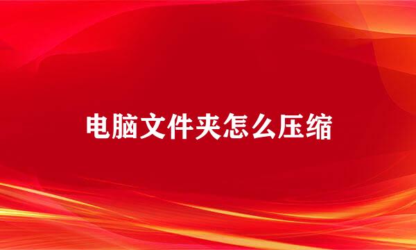 电脑文件夹怎么压缩