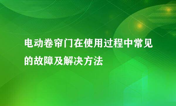 电动卷帘门在使用过程中常见的故障及解决方法