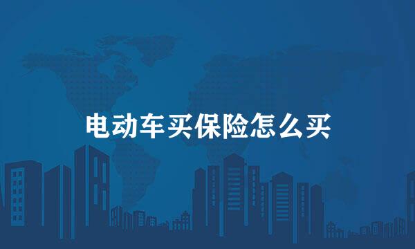 电动车买保险怎么买