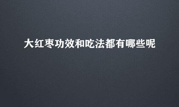 大红枣功效和吃法都有哪些呢