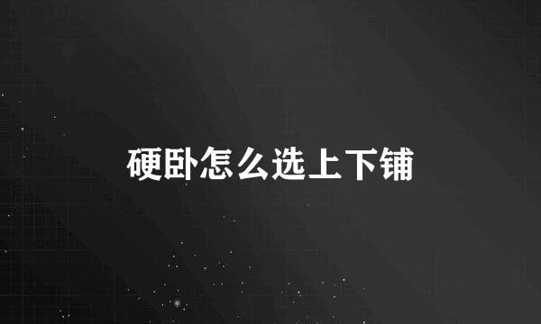 硬卧怎么选上下铺