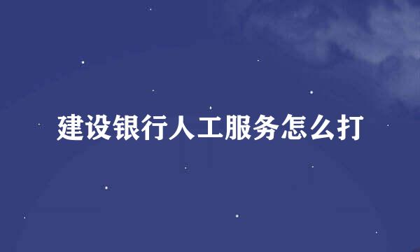 建设银行人工服务怎么打