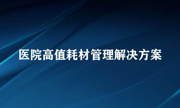 医院高值耗材管理解决方案