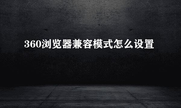 360浏览器兼容模式怎么设置