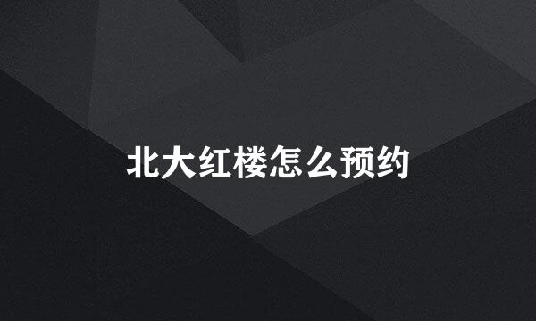 北大红楼怎么预约