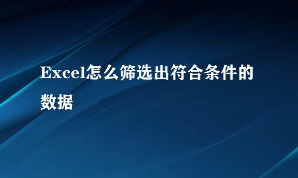 Excel怎么筛选出符合条件的数据