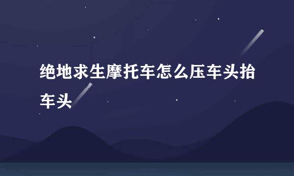 绝地求生摩托车怎么压车头抬车头