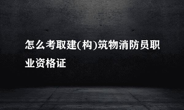 怎么考取建(构)筑物消防员职业资格证