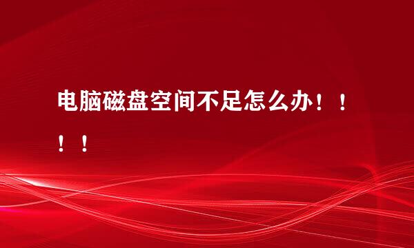 电脑磁盘空间不足怎么办！！！！