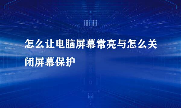 怎么让电脑屏幕常亮与怎么关闭屏幕保护
