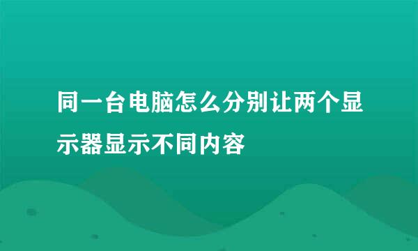 同一台电脑怎么分别让两个显示器显示不同内容