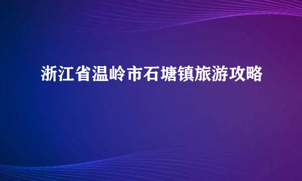浙江省温岭市石塘镇旅游攻略