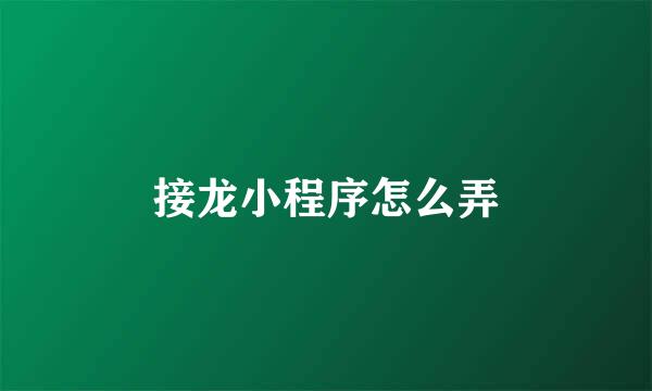 接龙小程序怎么弄