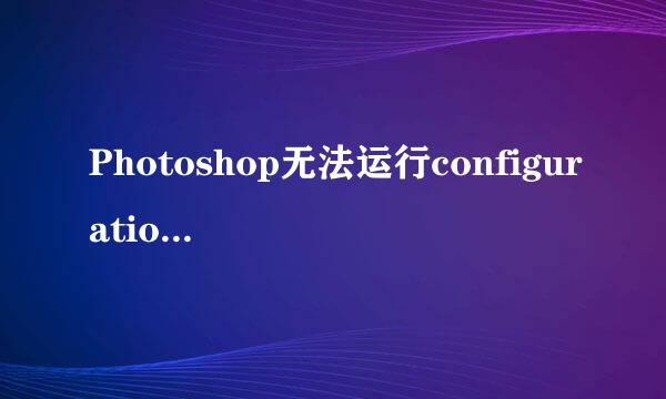 Photoshop无法运行configuration error:16